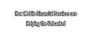 How Mobile Financial Services are Helping the Unbanked