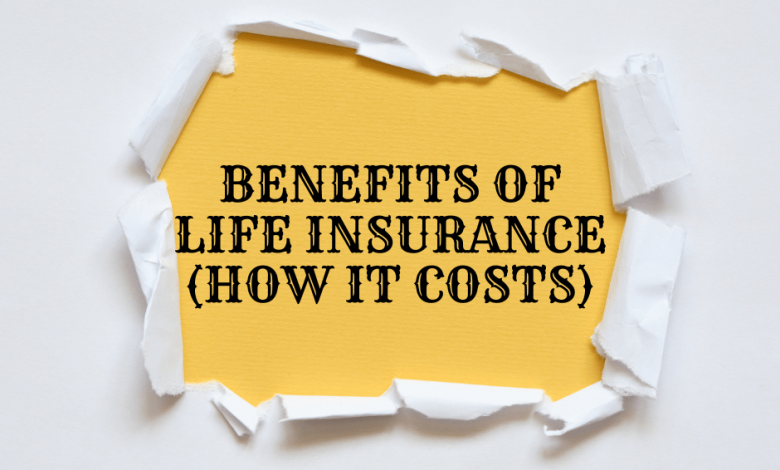 Benefits of Life Insurance (How it Costs)