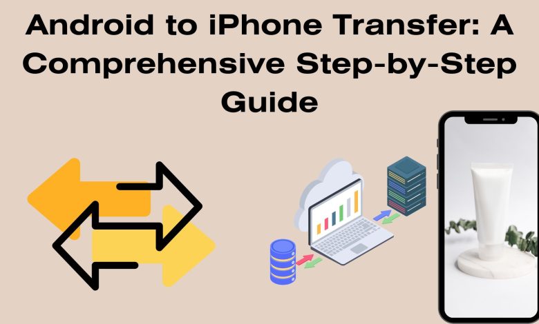 Android to iPhone Transfer: A Comprehensive Step-by-Step Guide