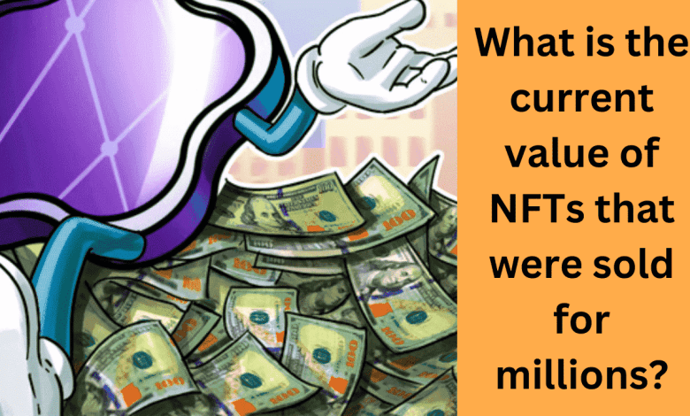 What is the current value of NFTs that were sold for millions? What is the current value of NFTs that were sold for millions?